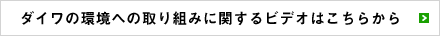 ダイワの環境への取り組みに関するビデオはこちらから