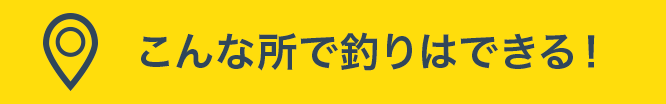 こんな所で釣りはできる！