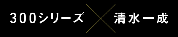 300シリーズ・清水一成