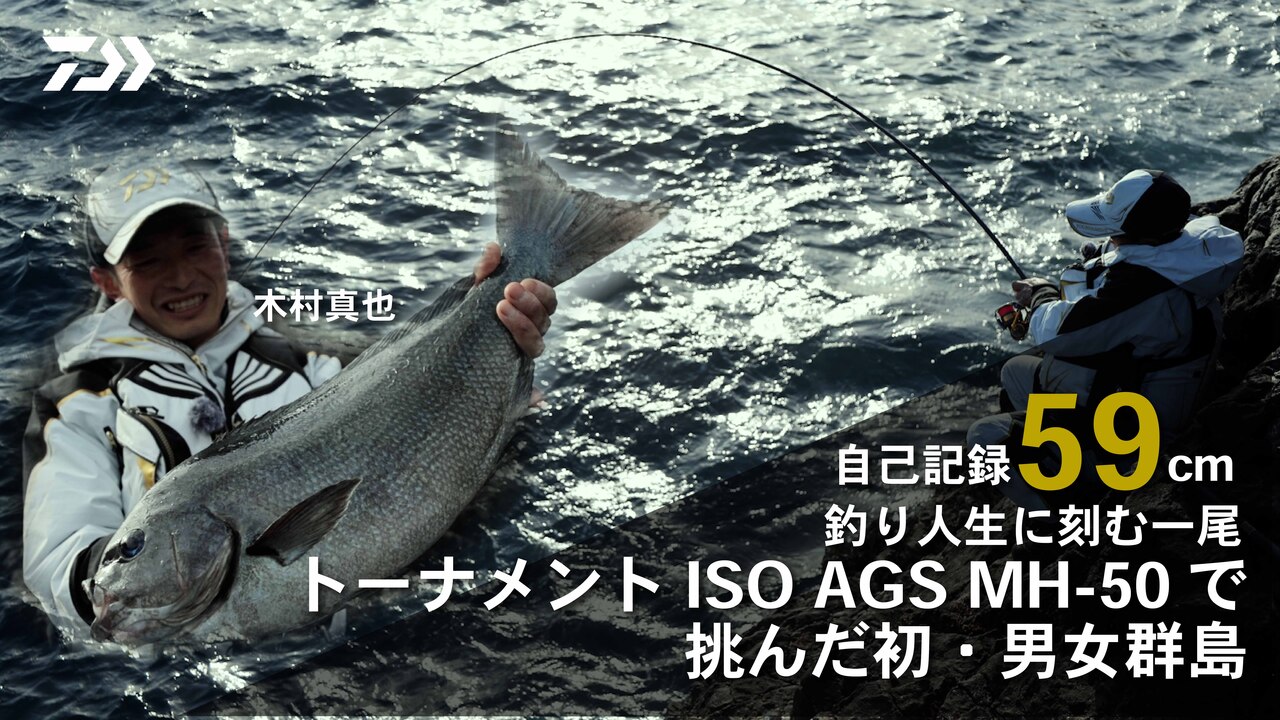 釣り人生に刻む一尾　トーナメントISO AGS MH-50で挑んだ初・男女群島　木村真也