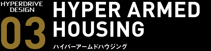 HYPER ARMED HOUSING（ハイパーアームドハウジング）
