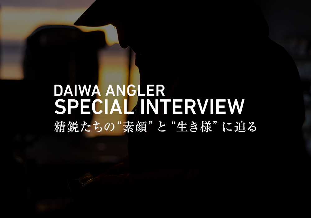 DAIWA ANGLER SPECIAL INTERVIEW