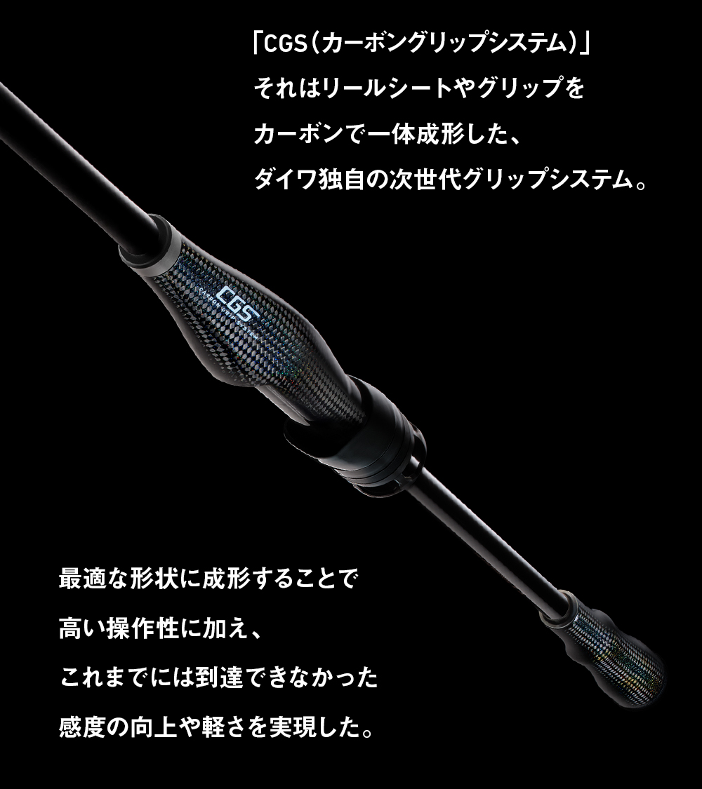 「CGS（カーボングリップシステム）」それはリールシートやグリップをカーボンで一体成形した、ダイワ独自の次世代グリップシステム。