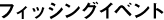 フィッシングイベント