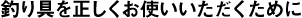 釣り具を正しくお使いいただくために