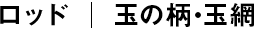 玉の柄・玉網